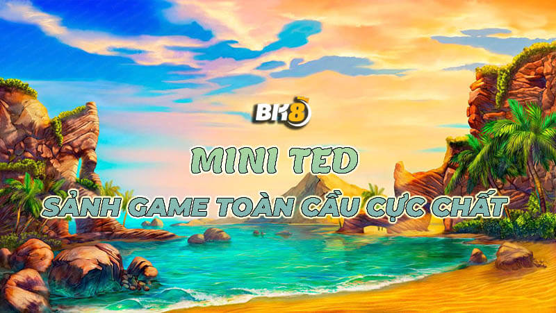 Mini Ted - Sảnh game toàn cầu cho người chơi
